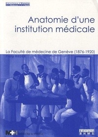 Philip Rieder - Anatomie d'une institution médicale - La Faculté de médecine de Genève (1876-1920).