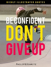  Philip Schmitz - Be Confident. Don’t Give Up! Wisdom Quotes Illustrated 4 - Wisdom Quotes Illustrated, #4.