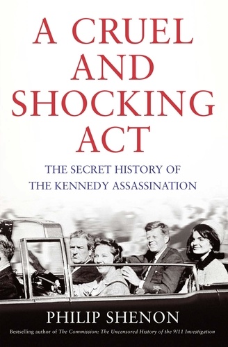 A Cruel and Shocking Act. The Secret History of the Kennedy Assassination