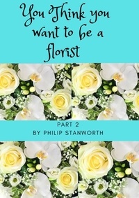  Philip Stanworth - You Think You Want To Be A Florist Part 2 - All The books together, #1.