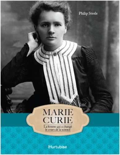 Philip Steele - Marie Curie - La femme qui a changé le cours de la science.