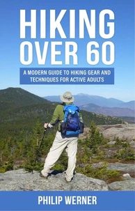 Hiking Over 60: A Modern Guide to Hiking Gear and Techniques for Active Adults