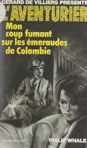 Philip Whale et Gérard de Villiers - Mon coup fumant sur les émeraudes de Colombie.
