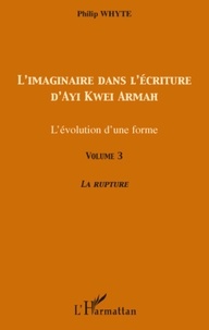 Philip Whyte - L'imaginaire dans l'écriture d'Ayi Kwei Armah - L'évolution d'une forme - Volume 3, La rupture.