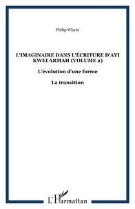 Philip Whyte - L'imaginaire dans l'écriture d'Ayi Kwei Armah - L'évolution d'une forme - Volume 2, La transition.