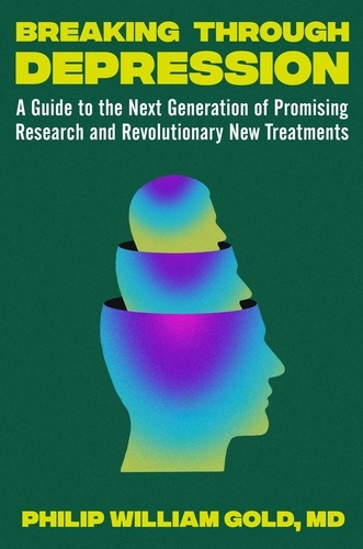 Breaking Through Depression. A Guide to the Next Generation of Promising Research and Revolutionary New Treatments