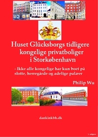 Philip Wu - Huset Glücksborgs tidligere kongelige privatboliger i Storkøbenhavn - - Ikke alle kongelige har kun boet på slotte, herregårde og adelige palæer.
