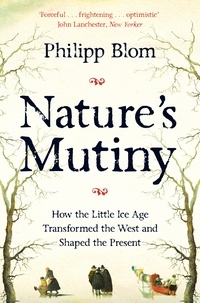 Philipp Blom - Nature's Mutiny - How the Little Ice Age Transformed the West and Shaped the Present.