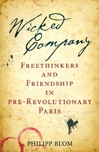 Philipp Blom - Wicked Company - Freethinkers and Friendship in pre-Revolutionary Paris.