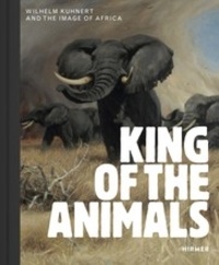 Philipp Demandt - King of the animals - Wilhelm Kuhnert and the image of Africa.