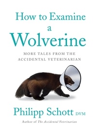 Philipp DVM Schott - How to Examine a Wolverine - More Tales from the Accidental Veterinarian.