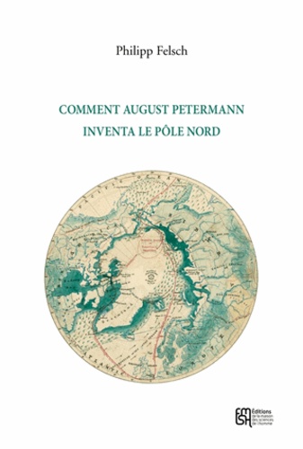 Philipp Felsch - Comment August Petermann inventa le pôle Nord.
