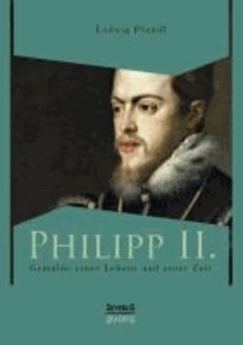 Philipp II. Gemälde eines Lebens und einer Zeit.