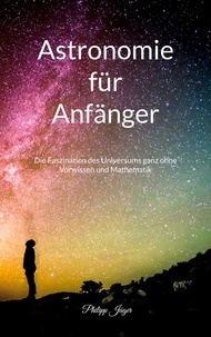 Philipp Jäger - Astronomie für Anfänger - Die Faszination des Universums ganz ohne Vorwissen und Mathematik - (Farbversion).