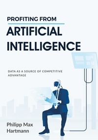 Philipp Max Hartmann - Profiting from Artificial Intelligence - Data as a source of competitive advantage.
