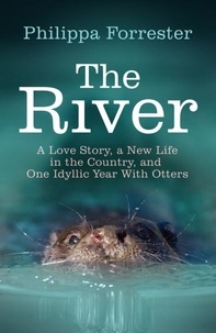 Philippa Forrester - The River - A Love Story, a New Life in the Country, and One Idyllic Year With Otters.