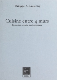 Philippe-A Leclercq - Cuisine entre 4 murs. - Excursion carcéro-gastronomique.