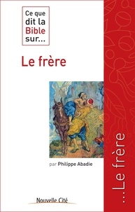 Philippe Abadie - Ce que dit la Bible sur... Le frère.