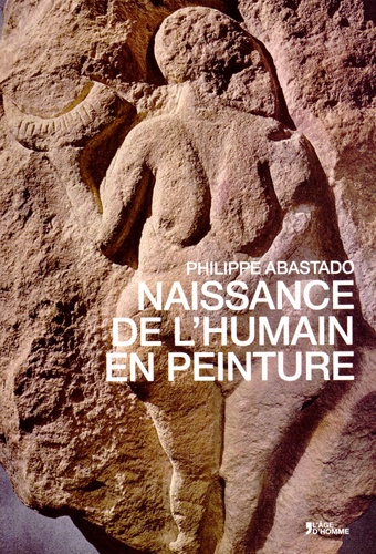 Philippe Abastado - Naissance de l'humain en peinture - Une aventure picturale du XVe au XXe siècle.