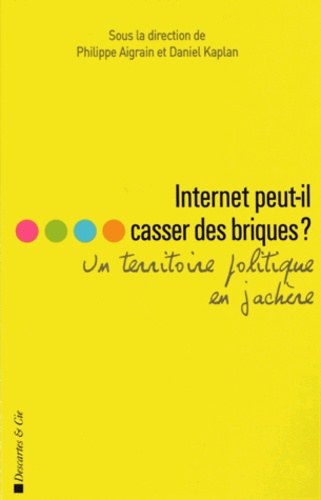 Philippe Aigrain et Daniel Kaplan - Internet peut-il casser des briques ? - Un territoire politique en jachère.