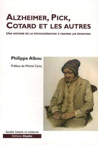 Philippe Albou - Alzheimer, Pick, Cotard et les autres - Une histoire de la psychogériatrie à travers les éponymes.