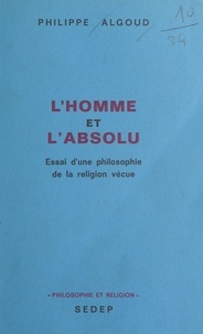 Philippe Algoud - L'homme et l'absolu - Essai d'une philosophie de la religion vécue.