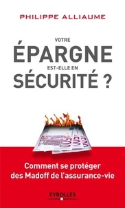 Philippe Alliaume - Votre épargne est-elle en sécurité ? - Comment se protéger des Madoff de l'assurance-vie.