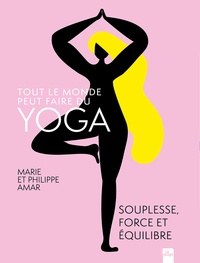 Philippe Amar et Marie Amar - Tout le monde peut faire du yoga - Souplesse, force et équilibre.
