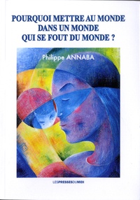 Philippe Annaba - Pourquoi mettre au monde dans un monde qui se fout du monde ?.
