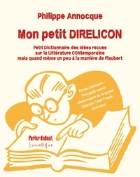 Philippe Annocque - Mon petit DIRELICON - Petit dictionnaire des idées reçues sur la littérature contemporaine (mais quand même un peu à la manière de Flaubert).