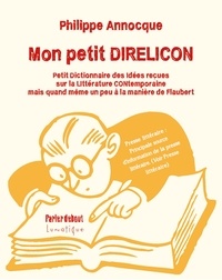 Philippe Annocque - Mon petit DIRELICON - Petit dictionnaire des idées reçues sur la littérature contemporaine (mais quand même un peu à la manière de Flaubert).
