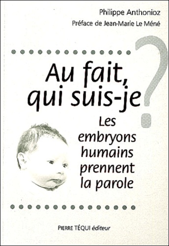 Philippe Anthonioz - Au fait, qui suis-je ? - Les embryons humains prennent la parole.
