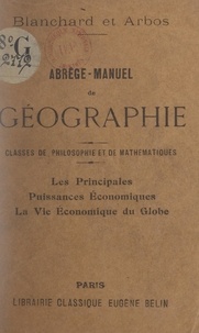 Philippe Arbos et Raoul Blanchard - Abrégé-manuel de géographie. Les principales puissances économiques, la vie économique du globe - Classes de philosophie et de mathématiques.