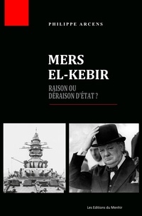 Philippe Arcens - Mers el-Kébir - Raison ou déraison d'Etat ?.