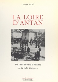 Philippe Arché - La Loire d'antan - De Saint-Étienne à Roanne "à la Belle Époque".