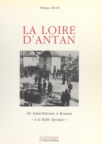 La Loire d'antan. De Saint-Étienne à Roanne "à la Belle Époque"