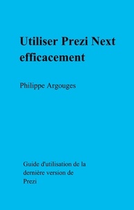 Philippe Argouges - Utiliser Prezi Next efficacement - Guide d'utilisation de la dernière version de Prezi.