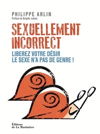 Philippe Arlin - Sexuellement incorrect - Libérez votre désir, le sexe n'a pas de genre !.