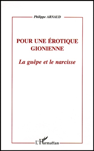 Philippe Arnaud - Pour Une Erotique Gionienne. La Guepe Et Le Narcisse.