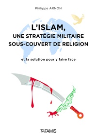Philippe Arnon - L'islam : une stratégie militaire sous couvert de religion - Et la solution pour y faire face.