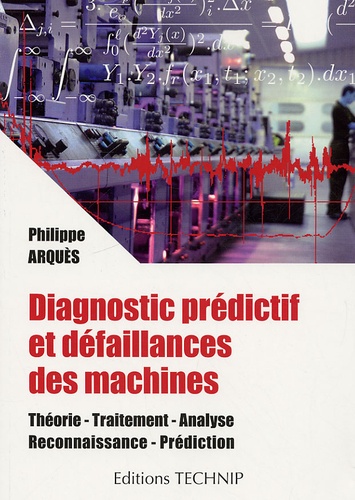 Philippe Arquès - Diagnostic prédictif et défaillances des machines - Théorie, traitement, analyse, reconnaissance, prédiction.