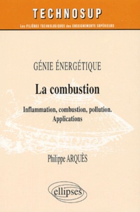 Philippe Arquès - La combustion - Inflammation, combustion, pollution, applications.