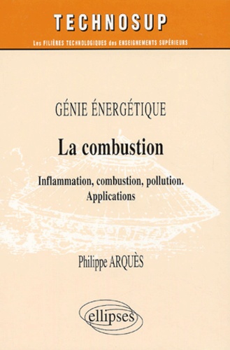 Philippe Arquès - La combustion - Inflammation, combustion, pollution, applications.