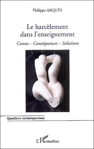Philippe Arquès - Le harcèlement dans l'enseignement - Causes, Conséquences, Solutions.