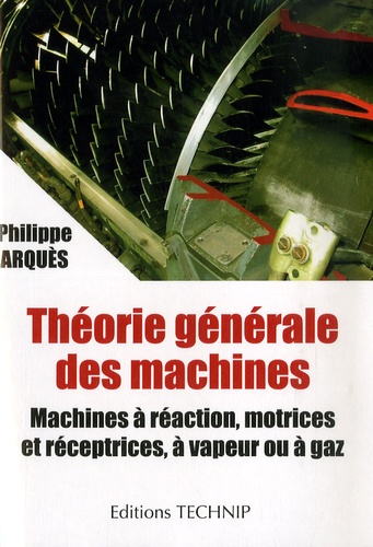 Philippe Arquès - Théorie générale des machines - Machines à réaction, motrices et réceptrices, à vapeur ou à gaz.