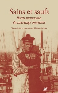 Philippe Artières - Sains et saufs - Récits minuscules du sauvetage maritime.