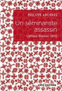 Philippe Artières - Un séminariste assassin - L'affaire Bladier, 1905.