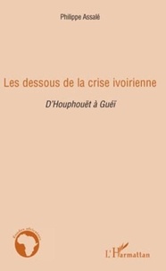 Philippe Assalé - Les dessous de la crise ivoirienne - D'Houphouët à Guéï.