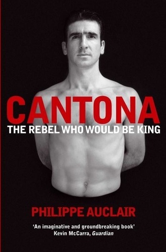 Philippe Auclair - Cantona : The Rebel Who Would be King.