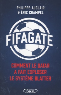 Philippe Auclair et Eric Champel - FIFAgate - Comment le Qatar a fait exploser le système Blatter.